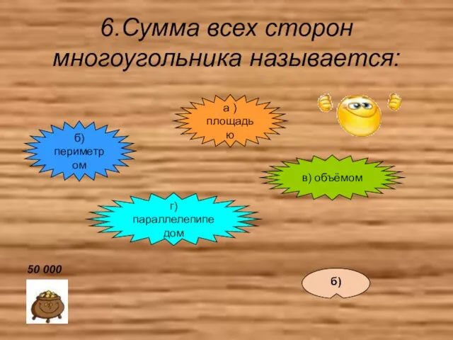 6.Сумма всех сторон многоугольника называется: б) периметром в) объёмом г) параллелепипедом а