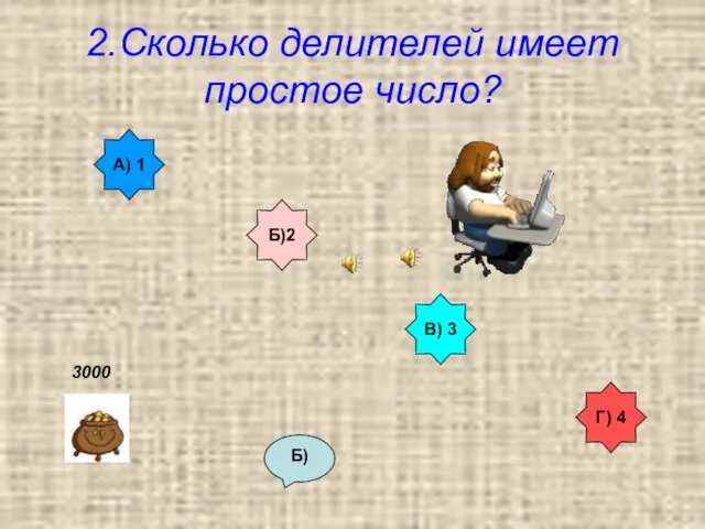 2.Сколько делителей имеет простое число? А) 1 В) 3 Б)2 Г) 4 Б) 3000