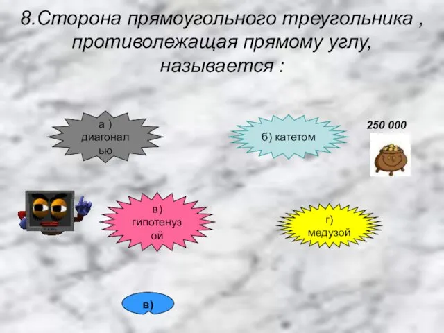 8.Сторона прямоугольного треугольника , противолежащая прямому углу, называется : а ) диагональю