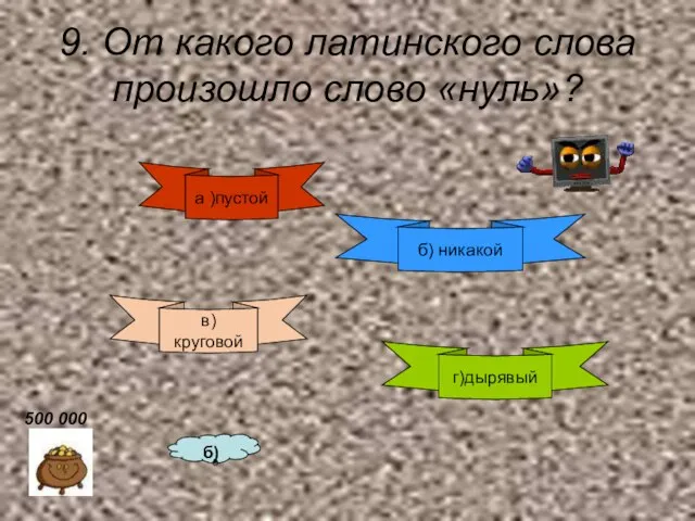 9. От какого латинского слова произошло слово «нуль»? а )пустой б) никакой