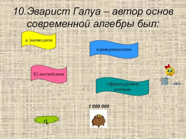 10.Эварист Галуа – автор основ современной алгебры был: а )немецким в)американским б)