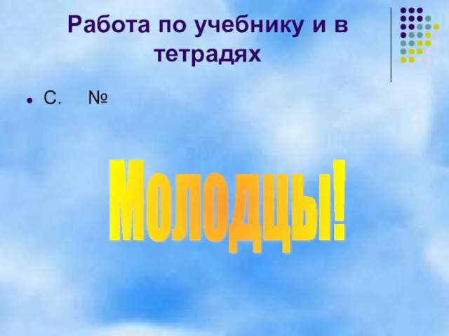 Работа по учебнику и в тетрадях С. № Молодцы!