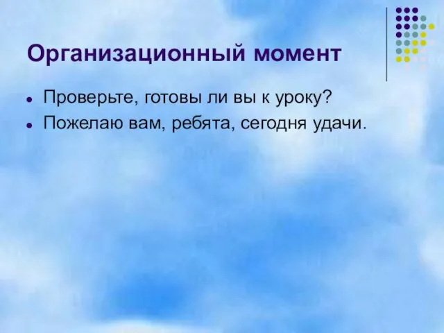 Организационный момент Проверьте, готовы ли вы к уроку? Пожелаю вам, ребята, сегодня удачи.