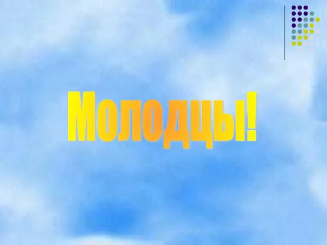 Молодцы!