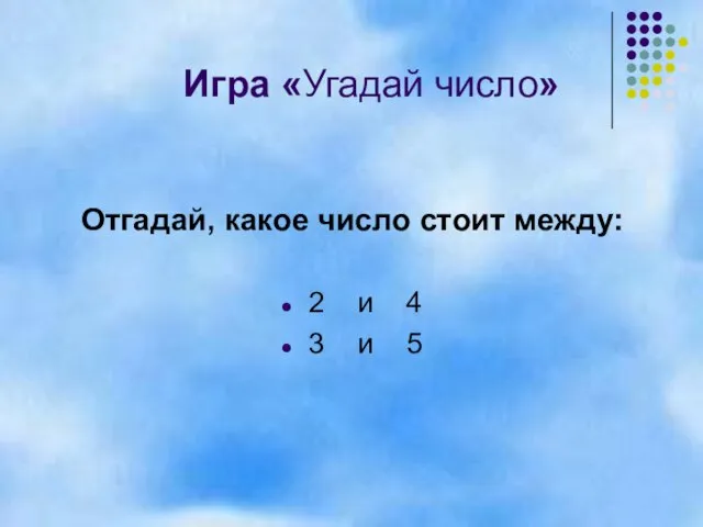 Игра «Угадай число» Отгадай, какое число стоит между: 2 и 4 3 и 5