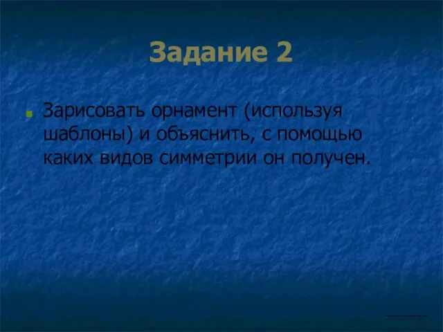 Задание 2 Зарисовать орнамент (используя шаблоны) и объяснить, с помощью каких видов симметрии он получен.