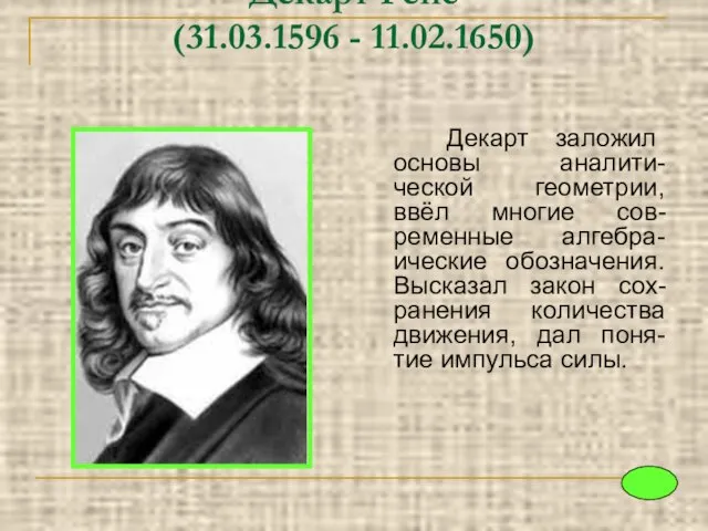 Декарт Рене (31.03.1596 - 11.02.1650) Декарт заложил основы аналити-ческой геометрии, ввёл многие