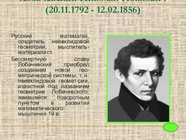 Лобачевский Николай Иванович (20.11.1792 - 12.02.1856) Русский математик, создатель неевклидовой геометрии, мыслитель-материалист.