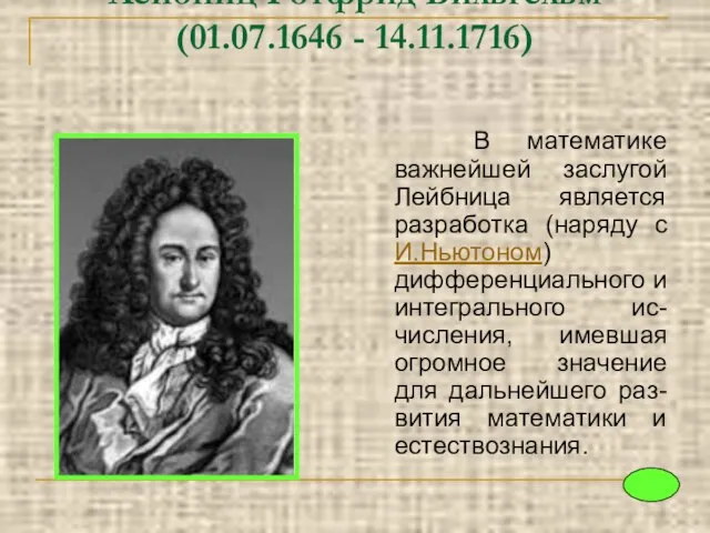 Лейбниц Готфрид Вильгельм (01.07.1646 - 14.11.1716) В математике важнейшей заслугой Лейбница является