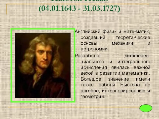 Ньютон Исаак (04.01.1643 - 31.03.1727) Английский физик и мате-матик, создавший теорети-ческие основы
