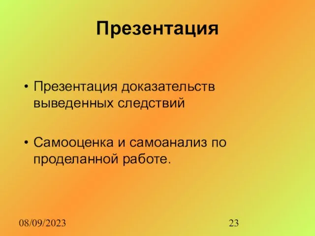 08/09/2023 Презентация Презентация доказательств выведенных следствий Самооценка и самоанализ по проделанной работе.