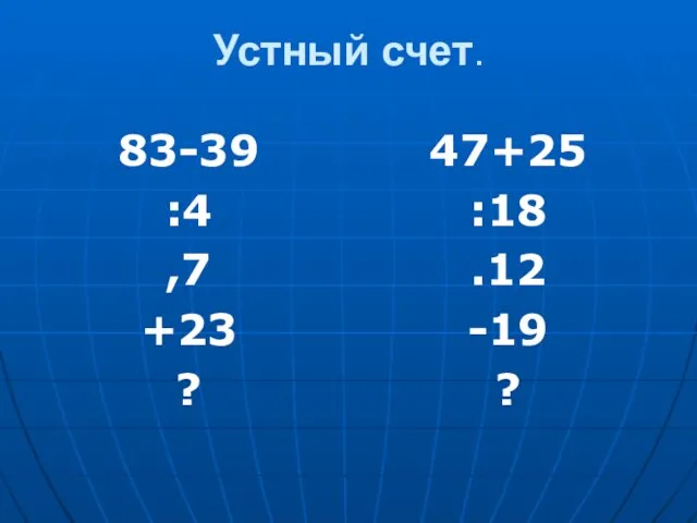 Устный счет. 83-39 :4 ,7 +23 ? 47+25 :18 .12 -19 ?