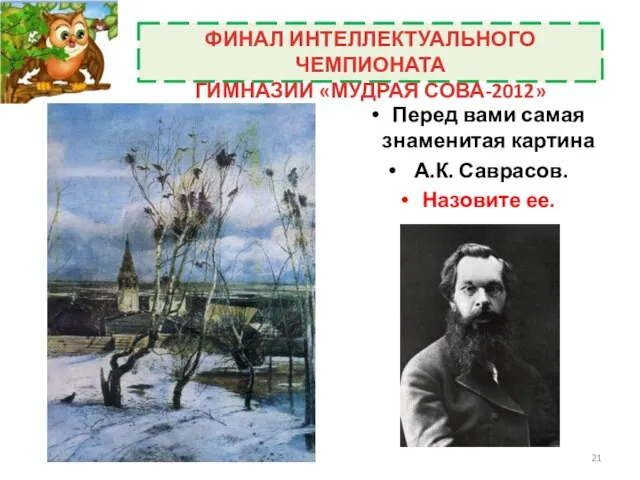 Перед вами самая знаменитая картина А.К. Саврасов. Назовите ее. ФИНАЛ ИНТЕЛЛЕКТУАЛЬНОГО ЧЕМПИОНАТА ГИМНАЗИИ «МУДРАЯ СОВА-2012»
