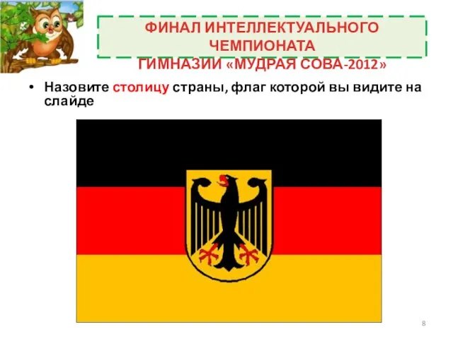 Назовите столицу страны, флаг которой вы видите на слайде ФИНАЛ ИНТЕЛЛЕКТУАЛЬНОГО ЧЕМПИОНАТА ГИМНАЗИИ «МУДРАЯ СОВА-2012»