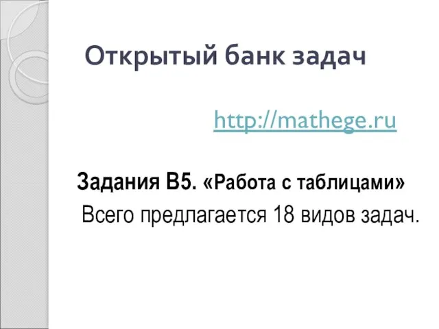 Открытый банк задач http://mathege.ru Задания В5. «Работа с таблицами» Всего предлагается 18 видов задач.