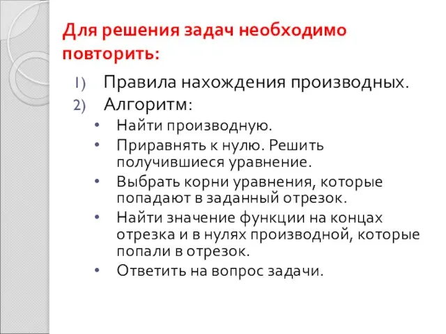 Для решения задач необходимо повторить: Правила нахождения производных. Алгоритм: Найти производную. Приравнять