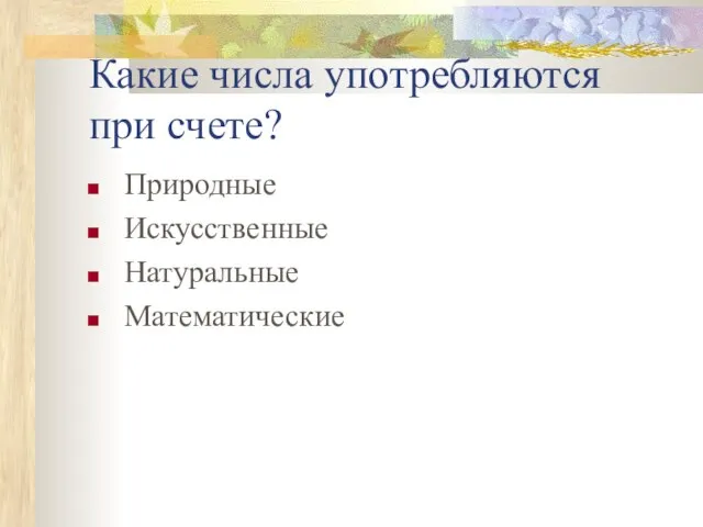 Какие числа употребляются при счете? Природные Искусственные Натуральные Математические