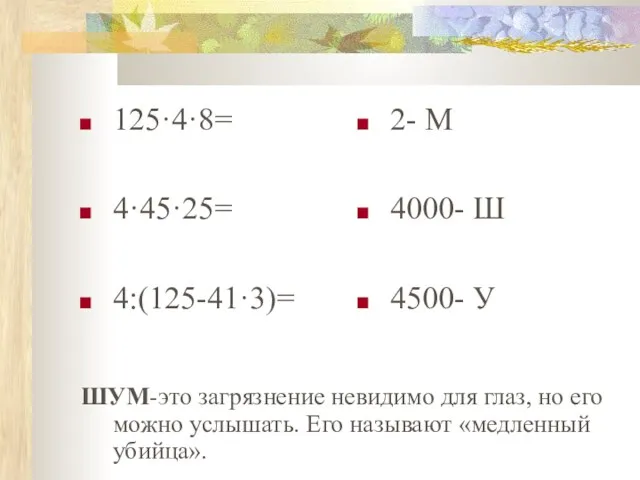 125·4·8= 4·45·25= 4:(125-41·3)= 2- М 4000- Ш 4500- У ШУМ-это загрязнение невидимо