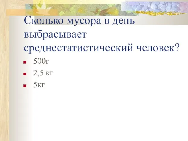 Сколько мусора в день выбрасывает среднестатистический человек? 500г 2,5 кг 5кг