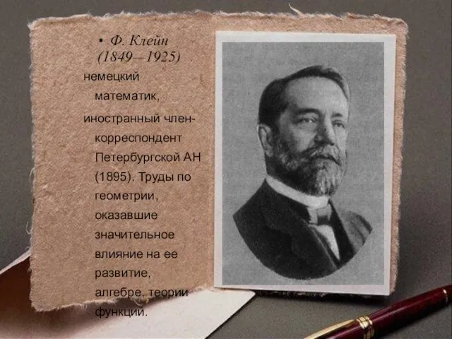 Ф. Клейн (1849—1925) немецкий математик, иностранный член-корреспондент Петербургской АН (1895). Труды по