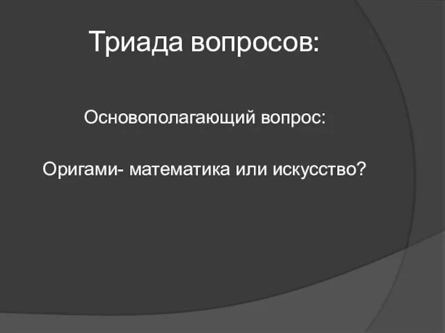 Триада вопросов: Основополагающий вопрос: Оригами- математика или искусство?