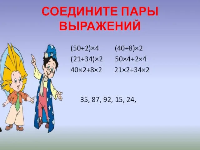 СОЕДИНИТЕ ПАРЫ ВЫРАЖЕНИЙ (50+2)×4 (40+8)×2 (21+34)×2 50×4+2×4 40×2+8×2 21×2+34×2 35, 87, 92, 15, 24,