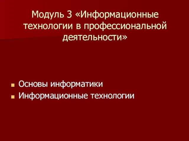 Модуль 3 «Информационные технологии в профессиональной деятельности» Основы информатики Информационные технологии