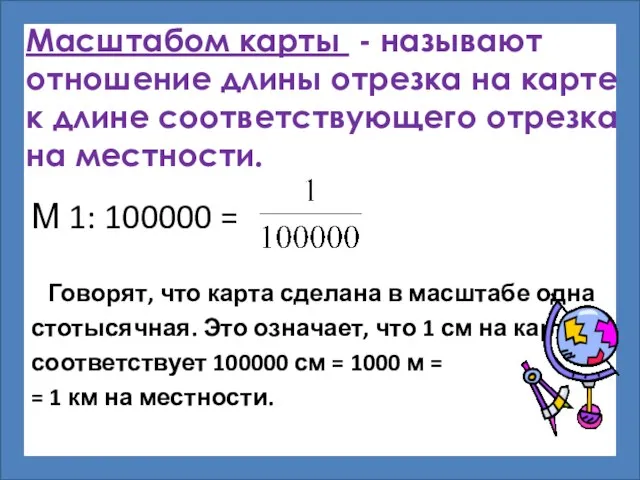 Масштабом карты - называют отношение длины отрезка на карте к длине соответствующего