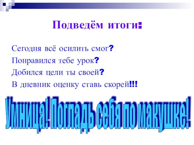 Подведём итоги: Сегодня всё осилить смог? Понравился тебе урок? Добился цели ты