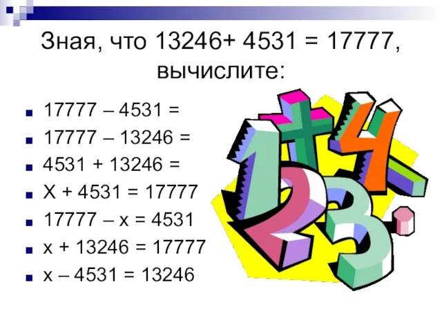 Зная, что 13246+ 4531 = 17777, вычислите: 17777 – 4531 = 17777