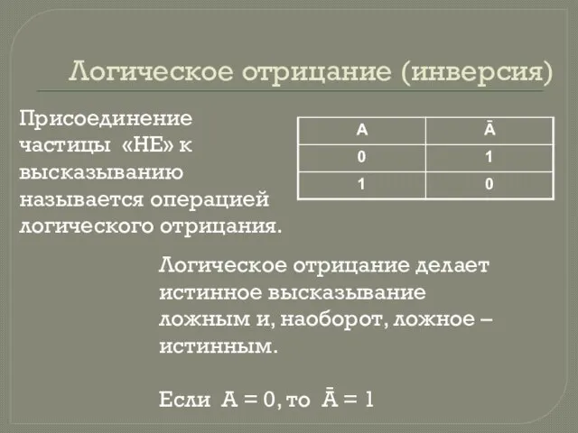 Логическое отрицание (инверсия) Присоединение частицы «НЕ» к высказыванию называется операцией логического отрицания.