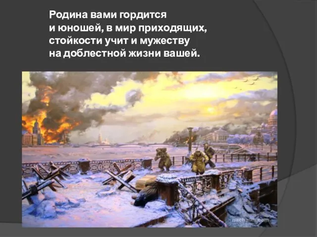 Родина вами гордится и юношей, в мир приходящих, стойкости учит и мужеству на доблестной жизни вашей.