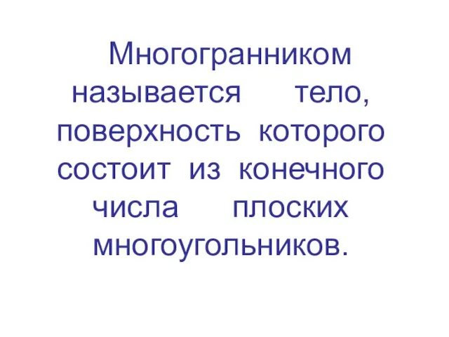 Многогранником называется тело, поверхность которого состоит из конечного числа плоских многоугольников.