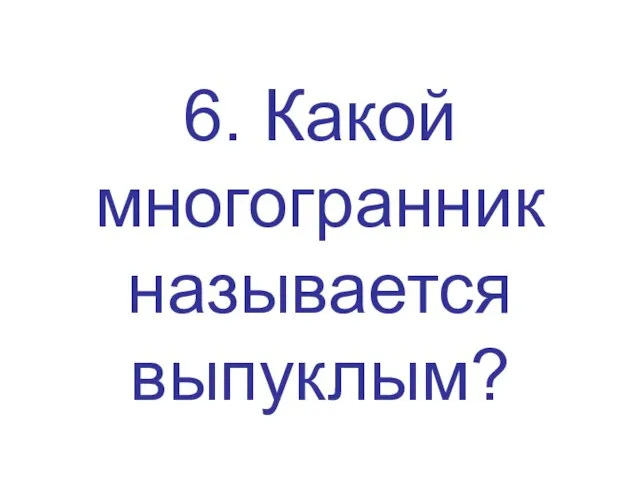 6. Какой многогранник называется выпуклым?