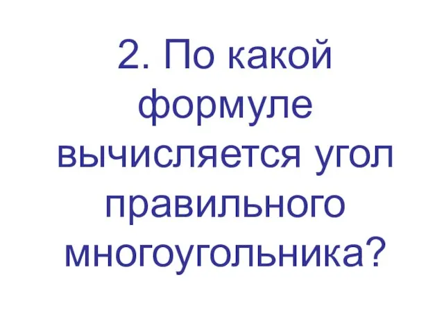 2. По какой формуле вычисляется угол правильного многоугольника?