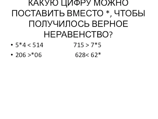 КАКУЮ ЦИФРУ МОЖНО ПОСТАВИТЬ ВМЕСТО *, ЧТОБЫ ПОЛУЧИЛОСЬ ВЕРНОЕ НЕРАВЕНСТВО? 5*4 7*5 206 >*06 628