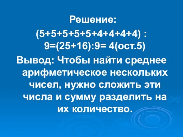 Решение: (5+5+5+5+5+4+4+4+4) : 9=(25+16):9= 4(ост.5) Вывод: Чтобы найти среднее арифметическое нескольких чисел,