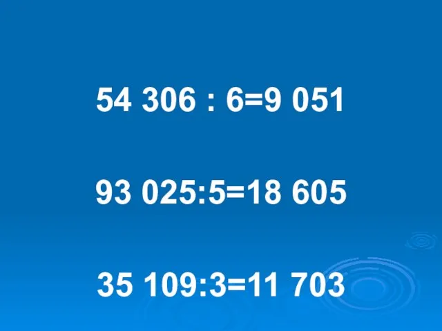 54 306 : 6=9 051 93 025:5=18 605 35 109:3=11 703