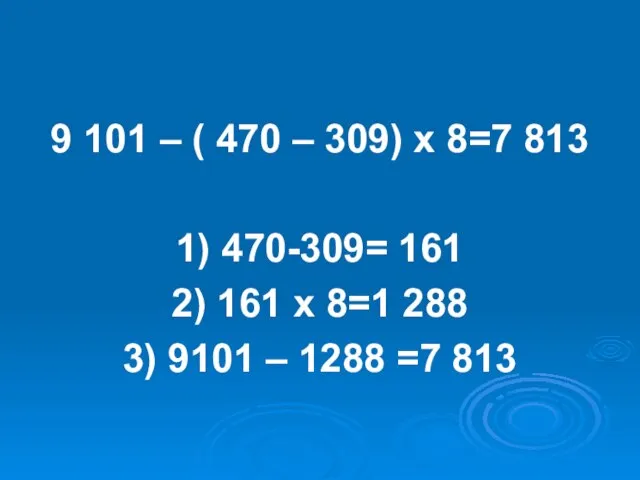 9 101 – ( 470 – 309) х 8=7 813 1) 470-309=