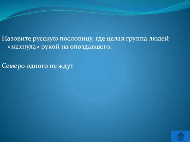 Назовите русскую пословицу, где целая группа людей «махнула» рукой на опоздавшего. Семеро одного не ждут