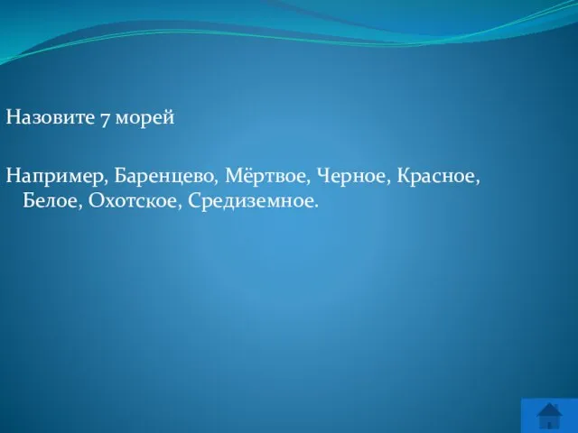 Назовите 7 морей Например, Баренцево, Мёртвое, Черное, Красное, Белое, Охотское, Средиземное.