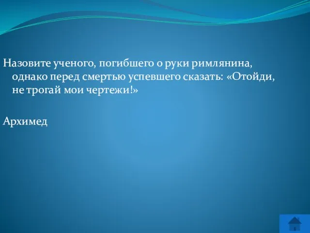 Назовите ученого, погибшего о руки римлянина, однако перед смертью успевшего сказать: «Отойди,