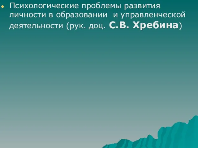 Психологические проблемы развития личности в образовании и управленческой деятельности (рук. доц. С.В. Хребина)