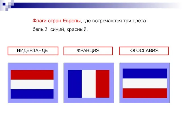НИДЕРЛАНДЫ ФРАНЦИЯ ЮГОСЛАВИЯ Флаги стран Европы, где встречаются три цвета: белый, синий, красный.