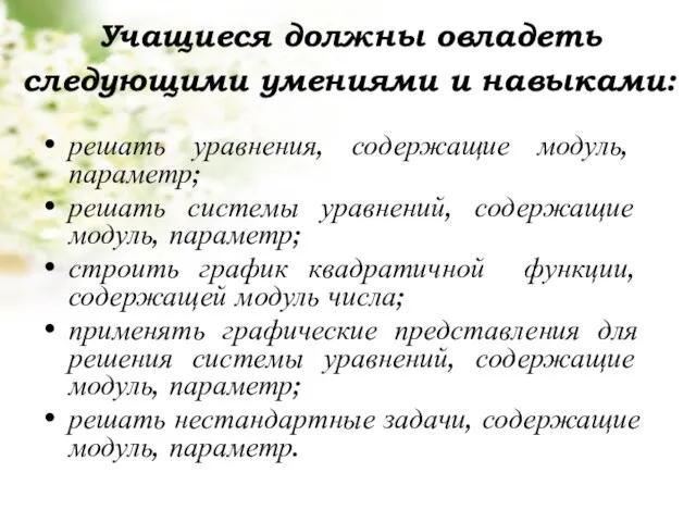 Учащиеся должны овладеть следующими умениями и навыками: решать уравнения, содержащие модуль, параметр;