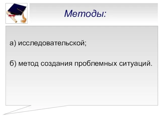 Методы: а) исследовательской; б) метод создания проблемных ситуаций.