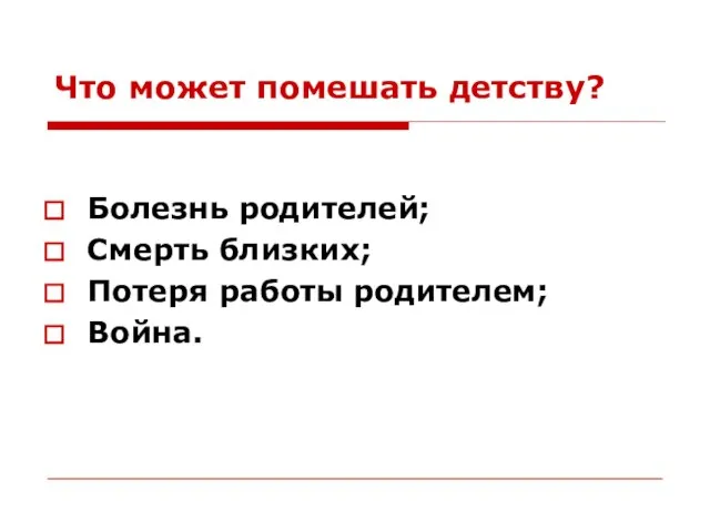 Что может помешать детству? Болезнь родителей; Смерть близких; Потеря работы родителем; Война.