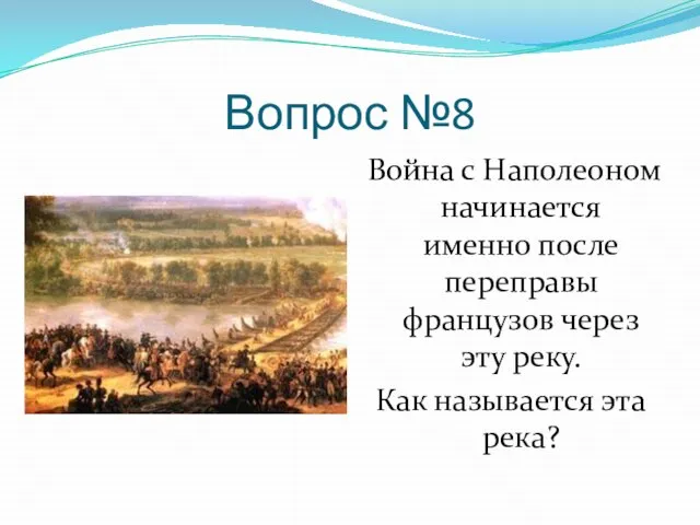 Вопрос №8 Война с Наполеоном начинается именно после переправы французов через эту