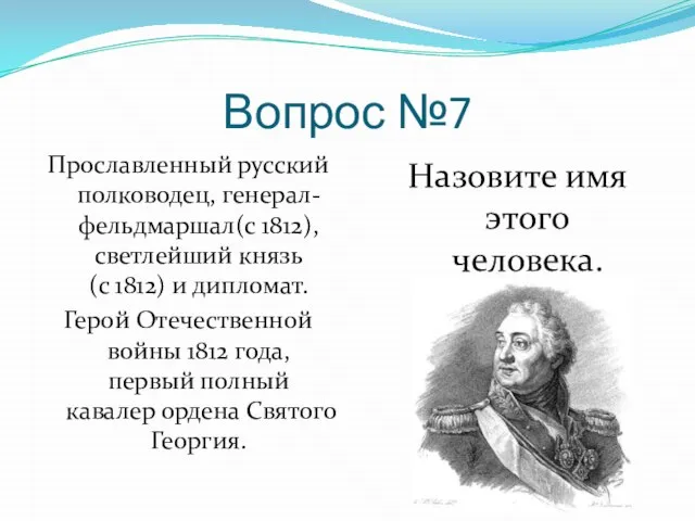 Вопрос №7 Прославленный русский полководец, генерал-фельдмаршал(с 1812), светлейший князь (с 1812) и