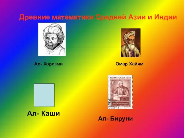 Древние математики Средней Азии и Индии Ал- Каши Ал- Хорезми Омар Хайям Ал- Бируни